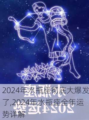 2024年水瓶座彻底大爆发了,2024年水瓶座全年运势详解