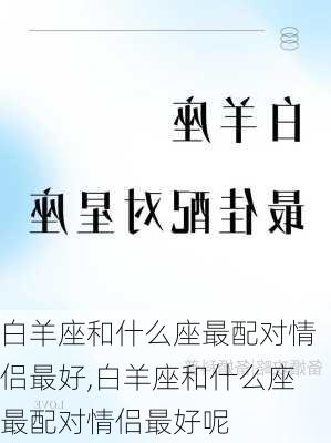 白羊座和什么座最配对情侣最好,白羊座和什么座最配对情侣最好呢