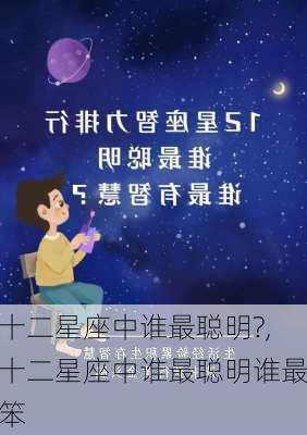 十二星座中谁最聪明?,十二星座中谁最聪明谁最笨