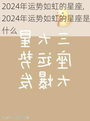 2024年运势如虹的星座,2024年运势如虹的星座是什么