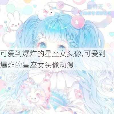 可爱到爆炸的星座女头像,可爱到爆炸的星座女头像动漫