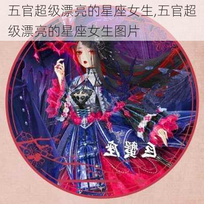 五官超级漂亮的星座女生,五官超级漂亮的星座女生图片