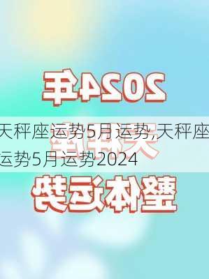 天秤座运势5月运势,天秤座运势5月运势2024