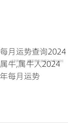 每月运势查询2024属牛,属牛人2024年每月运势