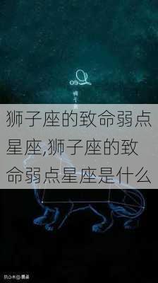 狮子座的致命弱点星座,狮子座的致命弱点星座是什么