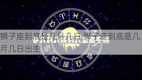 狮子座到底是几月几日,狮子座到底是几月几日出生