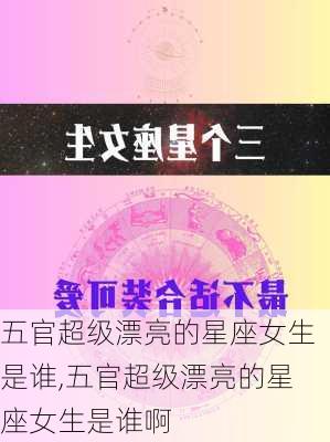 五官超级漂亮的星座女生是谁,五官超级漂亮的星座女生是谁啊