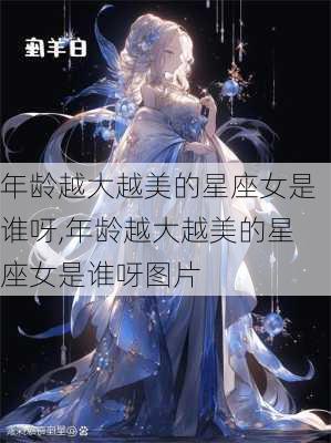 年龄越大越美的星座女是谁呀,年龄越大越美的星座女是谁呀图片