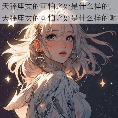 天秤座女的可怕之处是什么样的,天秤座女的可怕之处是什么样的呢