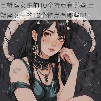 巨蟹座女生的10个特点有哪些,巨蟹座女生的10个特点有哪些呢