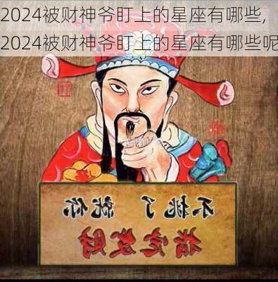 2024被财神爷盯上的星座有哪些,2024被财神爷盯上的星座有哪些呢