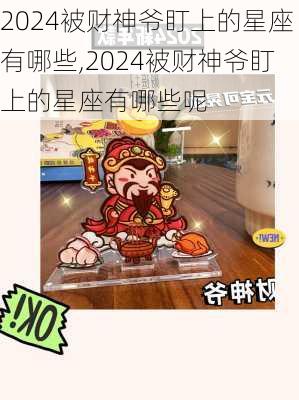 2024被财神爷盯上的星座有哪些,2024被财神爷盯上的星座有哪些呢