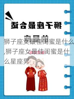 狮子座女最佳闺蜜是什么,狮子座女最佳闺蜜是什么星座男