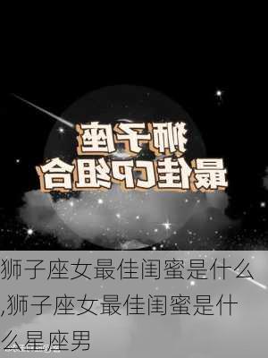 狮子座女最佳闺蜜是什么,狮子座女最佳闺蜜是什么星座男