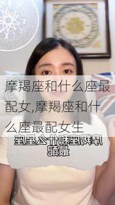 摩羯座和什么座最配女,摩羯座和什么座最配女生