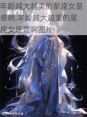 年龄越大越美的星座女是谁啊,年龄越大越美的星座女是谁啊图片