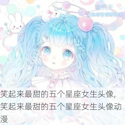 笑起来最甜的五个星座女生头像,笑起来最甜的五个星座女生头像动漫