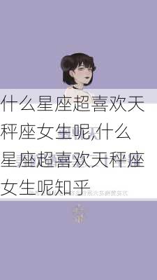 什么星座超喜欢天秤座女生呢,什么星座超喜欢天秤座女生呢知乎