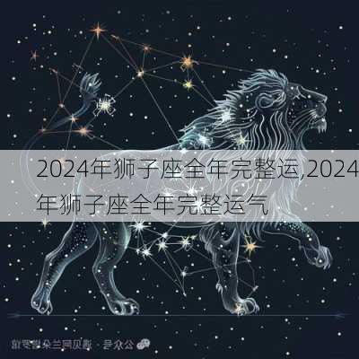 2024年狮子座全年完整运,2024年狮子座全年完整运气