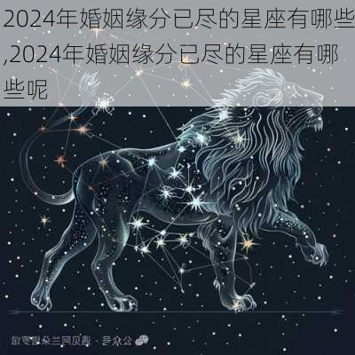 2024年婚姻缘分已尽的星座有哪些,2024年婚姻缘分已尽的星座有哪些呢