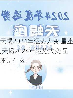 天蝎2024年运势大变 星座,天蝎2024年运势大变 星座是什么