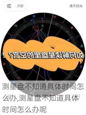 测星盘不知道具体时间怎么办,测星盘不知道具体时间怎么办呢