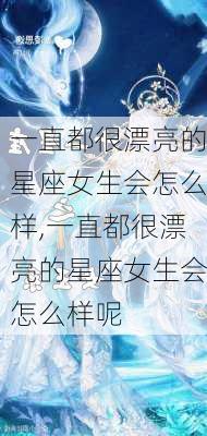 一直都很漂亮的星座女生会怎么样,一直都很漂亮的星座女生会怎么样呢