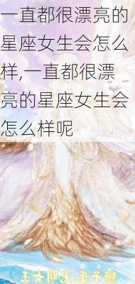 一直都很漂亮的星座女生会怎么样,一直都很漂亮的星座女生会怎么样呢