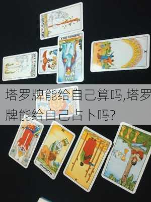 塔罗牌能给自己算吗,塔罗牌能给自己占卜吗?