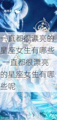 一直都很漂亮的星座女生有哪些,一直都很漂亮的星座女生有哪些呢