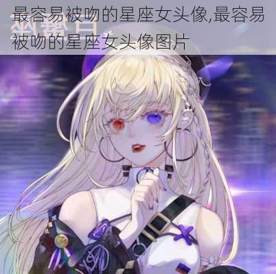 最容易被吻的星座女头像,最容易被吻的星座女头像图片