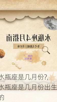 水瓶座是几月份?,水瓶座是几月份出生的